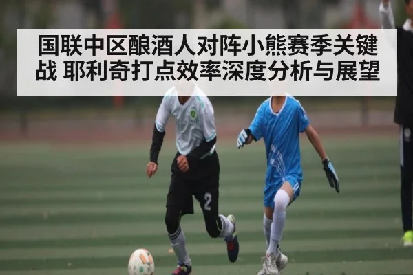 国联中区酿酒人对阵小熊赛季关键战 耶利奇打点效率深度分析与展望